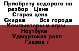 Приобрету недорого на разбор › Цена ­ 1 000 › Старая цена ­ 500 › Скидка ­ 5 - Все города Компьютеры и игры » Ноутбуки   . Удмуртская респ.,Глазов г.